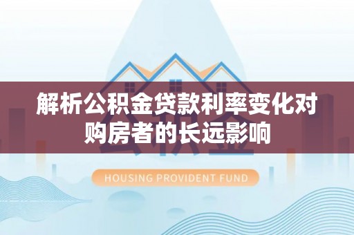 康保解析公积金贷款利率变化对购房者的长远影响