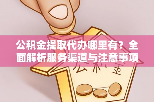 康保公积金提取代办哪里有？全面解析服务渠道与注意事项