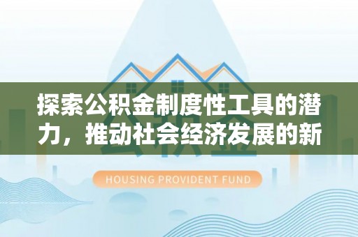 康保探索公积金制度性工具的潜力，推动社会经济发展的新引擎