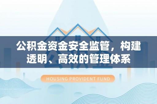 康保公积金资金安全监管，构建透明、高效的管理体系