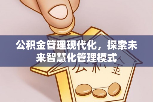 康保公积金管理现代化，探索未来智慧化管理模式