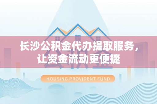康保长沙公积金代办提取服务，让资金流动更便捷