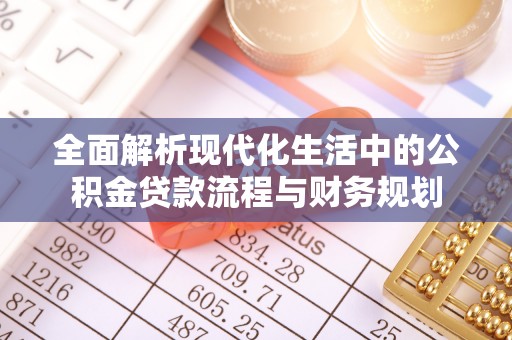 康保全面解析现代化生活中的公积金贷款流程与财务规划