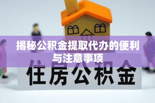 康保揭秘公积金提取代办的便利与注意事项