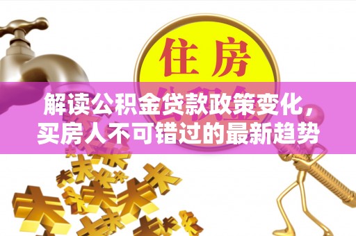 康保解读公积金贷款政策变化，买房人不可错过的最新趋势