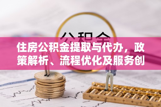 康保住房公积金提取与代办，政策解析、流程优化及服务创新