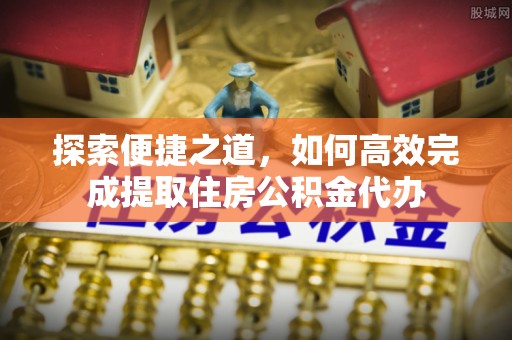 康保探索便捷之道，如何高效完成提取住房公积金代办