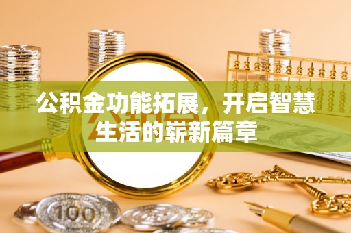 康保公积金功能拓展，开启智慧生活的崭新篇章