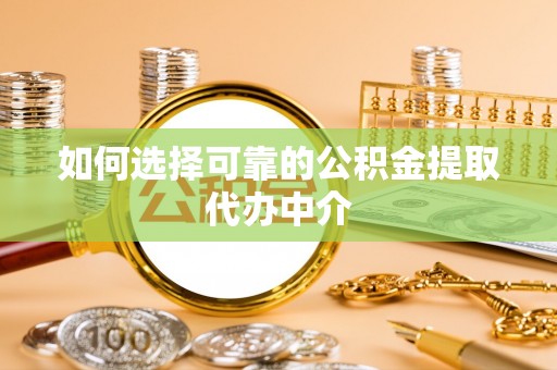 康保如何选择可靠的公积金提取代办中介