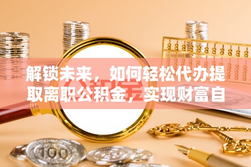 康保解锁未来，如何轻松代办提取离职公积金，实现财富自由的第一步