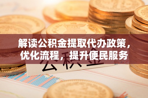康保解读公积金提取代办政策，优化流程，提升便民服务