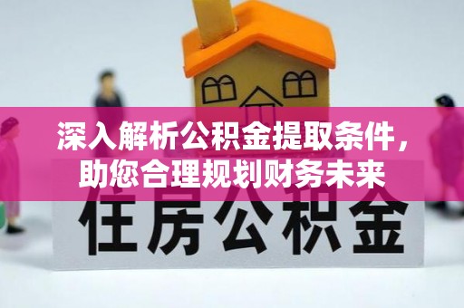 康保深入解析公积金提取条件，助您合理规划财务未来