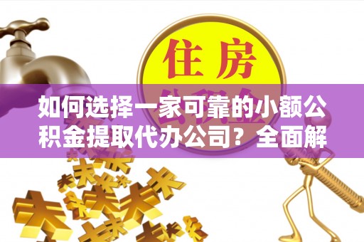 康保如何选择一家可靠的小额公积金提取代办公司？全面解析与指南