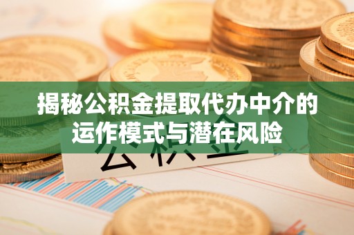 康保揭秘公积金提取代办中介的运作模式与潜在风险