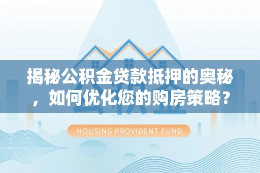 康保揭秘公积金贷款抵押的奥秘，如何优化您的购房策略？