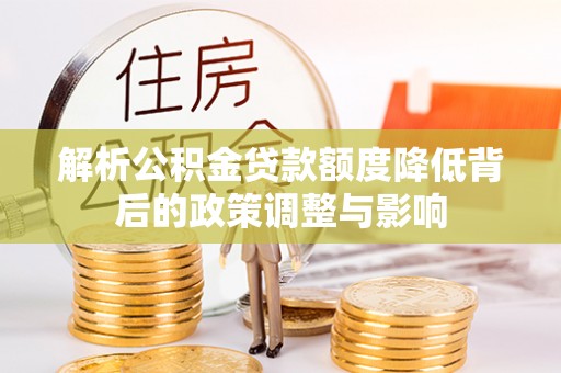 康保解析公积金贷款额度降低背后的政策调整与影响