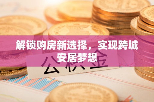 康保解锁购房新选择，实现跨城安居梦想