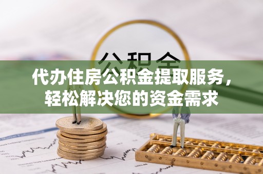 康保代办住房公积金提取服务，轻松解决您的资金需求