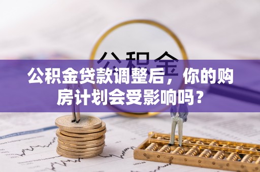 康保公积金贷款调整后，你的购房计划会受影响吗？