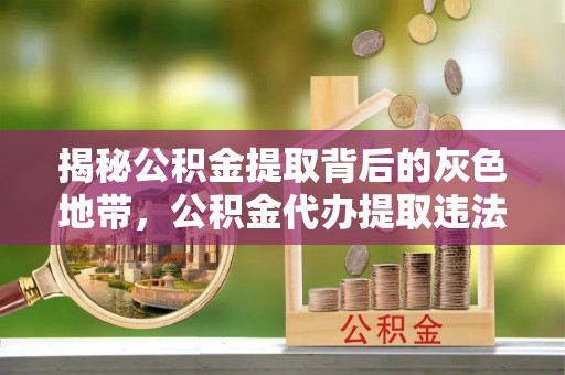 康保揭秘公积金提取背后的灰色地带，公积金代办提取违法不？
