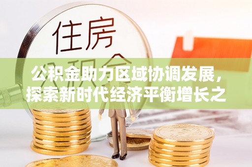 康保公积金助力区域协调发展，探索新时代经济平衡增长之道