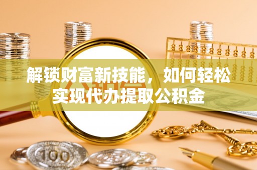 康保解锁财富新技能，如何轻松实现代办提取公积金