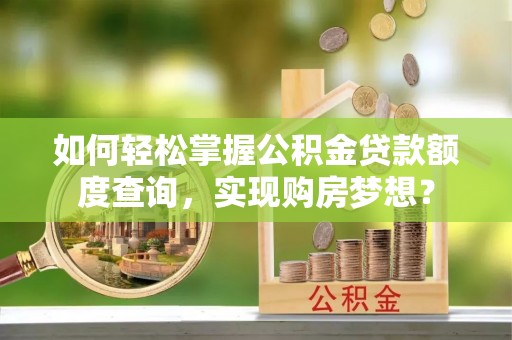 康保如何轻松掌握公积金贷款额度查询，实现购房梦想？