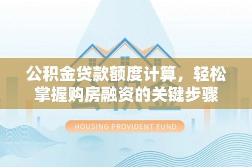 康保公积金贷款额度计算，轻松掌握购房融资的关键步骤