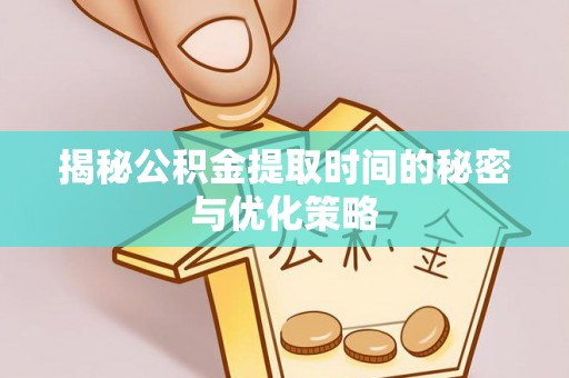 康保揭秘公积金提取时间的秘密与优化策略
