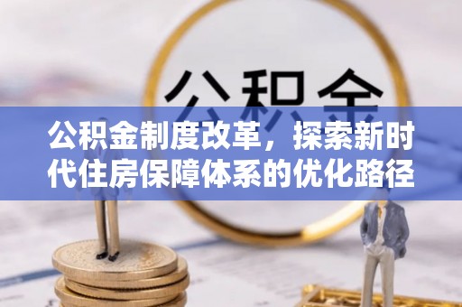 康保公积金制度改革，探索新时代住房保障体系的优化路径