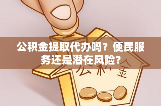 康保公积金提取代办吗？便民服务还是潜在风险？