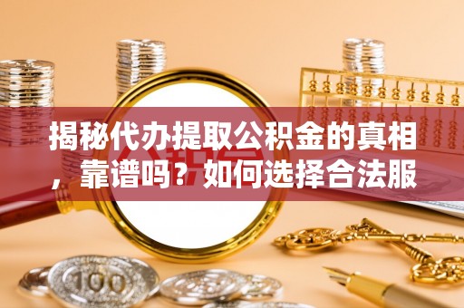 康保揭秘代办提取公积金的真相，靠谱吗？如何选择合法服务？