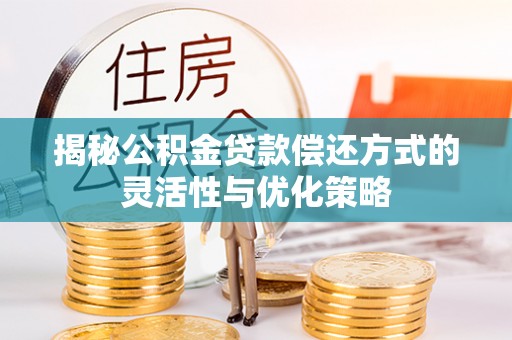 康保揭秘公积金贷款偿还方式的灵活性与优化策略
