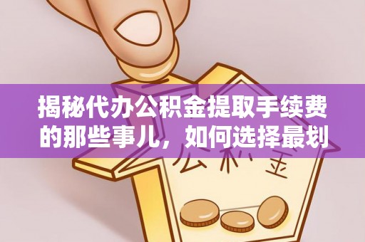 康保揭秘代办公积金提取手续费的那些事儿，如何选择最划算的服务？