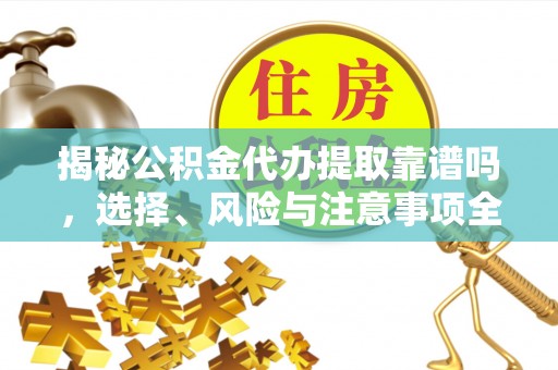 康保揭秘公积金代办提取靠谱吗，选择、风险与注意事项全解析