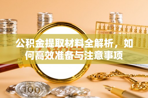 康保公积金提取材料全解析，如何高效准备与注意事项