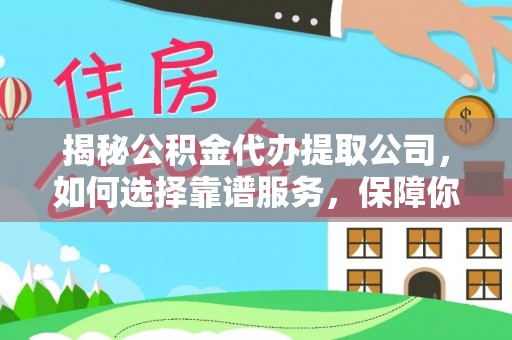 康保揭秘公积金代办提取公司，如何选择靠谱服务，保障你的资金安全