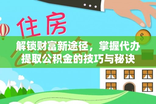 康保解锁财富新途径，掌握代办提取公积金的技巧与秘诀