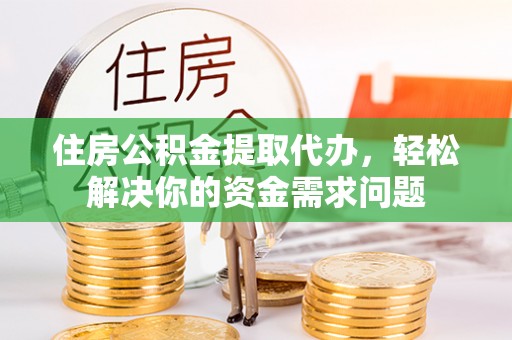 康保住房公积金提取代办，轻松解决你的资金需求问题