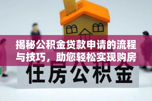 康保揭秘公积金贷款申请的流程与技巧，助您轻松实现购房梦
