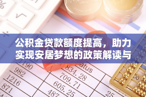 康保公积金贷款额度提高，助力实现安居梦想的政策解读与未来展望