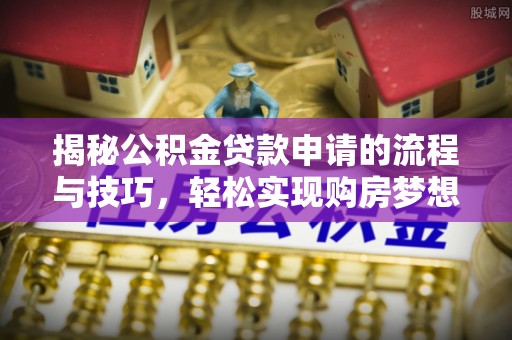 康保揭秘公积金贷款申请的流程与技巧，轻松实现购房梦想