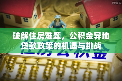 康保破解住房难题，公积金异地贷款政策的机遇与挑战