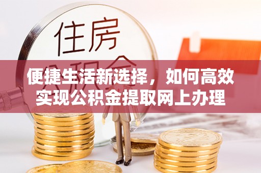 康保便捷生活新选择，如何高效实现公积金提取网上办理