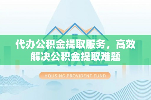 康保代办公积金提取服务，高效解决公积金提取难题