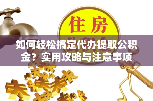 康保如何轻松搞定代办提取公积金？实用攻略与注意事项