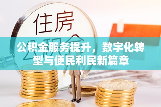康保公积金服务提升，数字化转型与便民利民新篇章