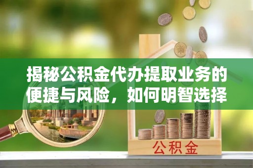 康保揭秘公积金代办提取业务的便捷与风险，如何明智选择？