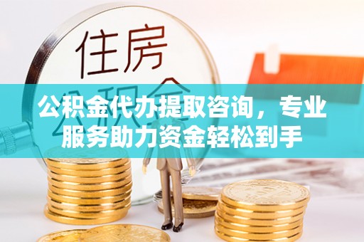 康保公积金代办提取咨询，专业服务助力资金轻松到手