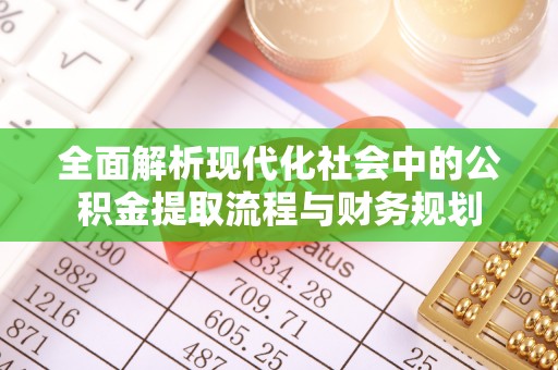 康保全面解析现代化社会中的公积金提取流程与财务规划